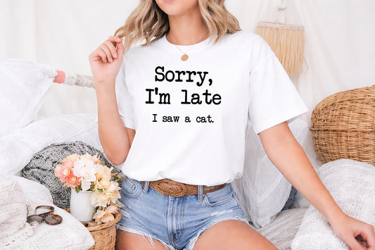 Sorry I’m Late I Saw a Cat Shirt